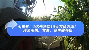 山东。1亿元补助10大农机项目，涉及玉米、甘薯、花生收获机